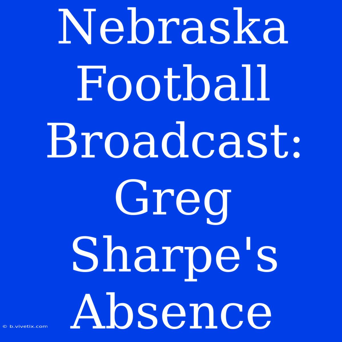 Nebraska Football Broadcast: Greg Sharpe's Absence 