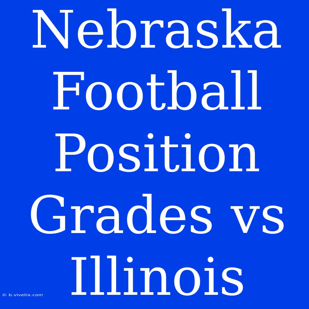 Nebraska Football Position Grades Vs Illinois