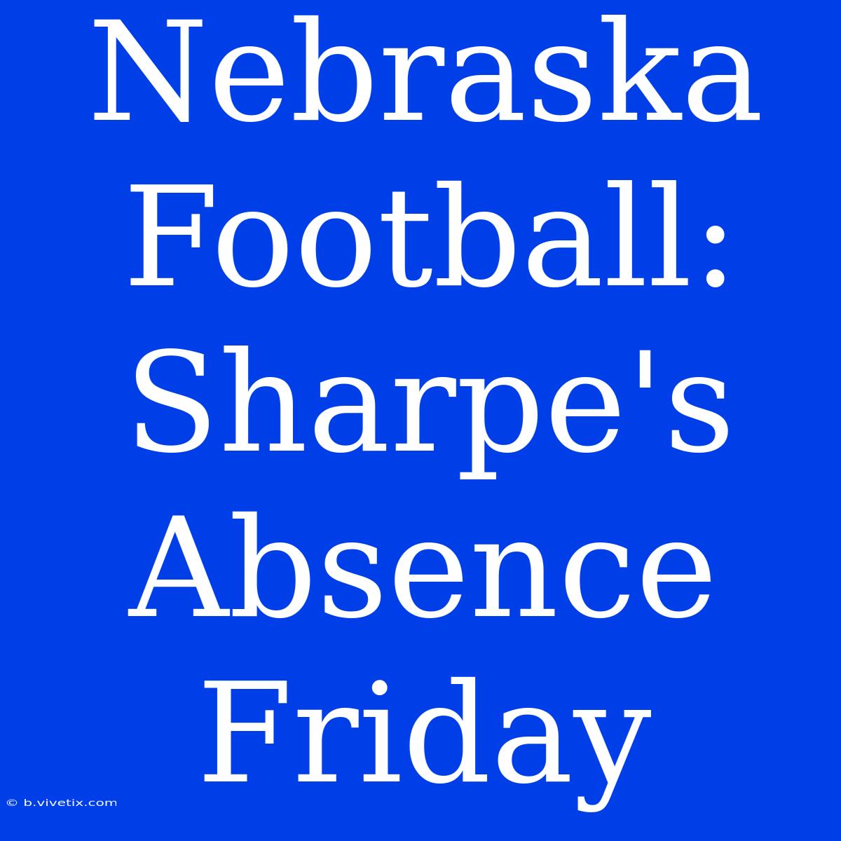 Nebraska Football: Sharpe's Absence Friday