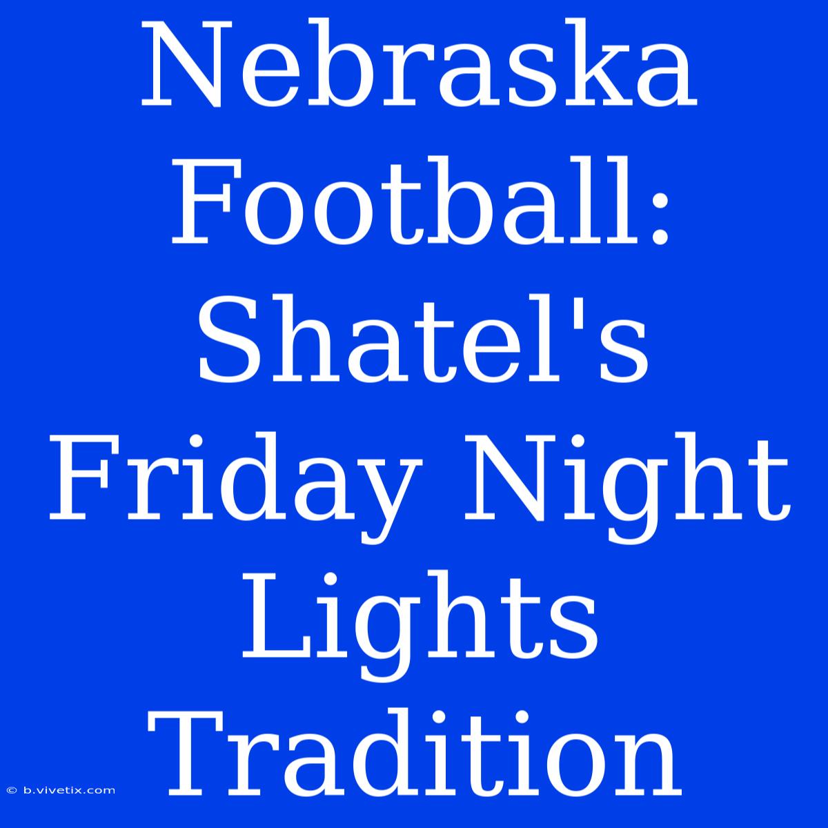 Nebraska Football: Shatel's Friday Night Lights Tradition