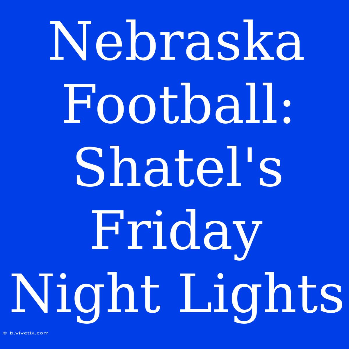 Nebraska Football: Shatel's Friday Night Lights