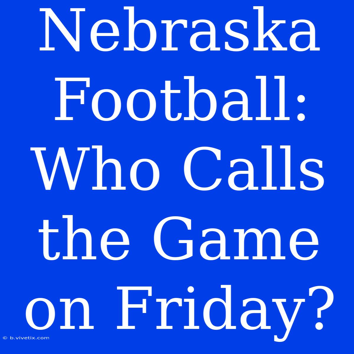 Nebraska Football: Who Calls The Game On Friday? 