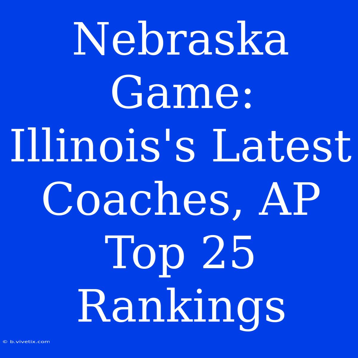 Nebraska Game: Illinois's Latest Coaches, AP Top 25 Rankings