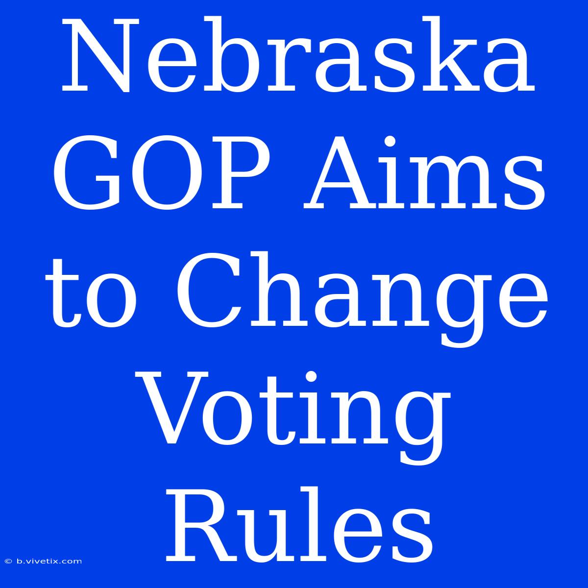 Nebraska GOP Aims To Change Voting Rules