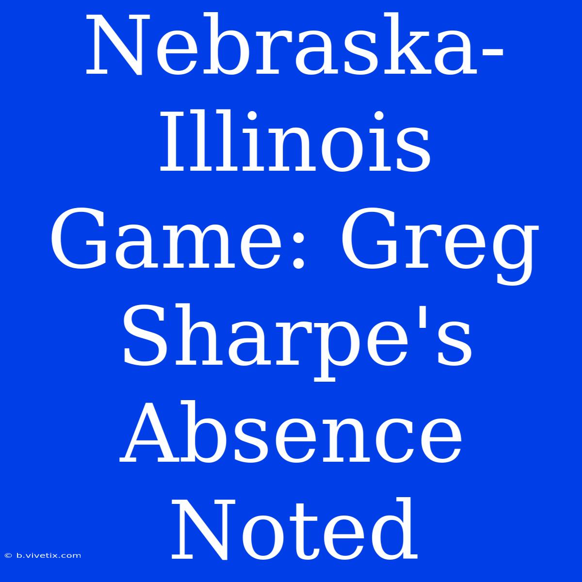 Nebraska-Illinois Game: Greg Sharpe's Absence Noted