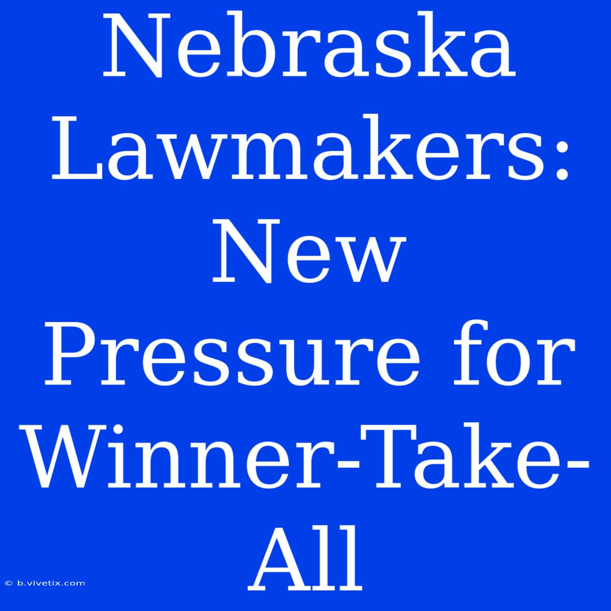 Nebraska Lawmakers: New Pressure For Winner-Take-All