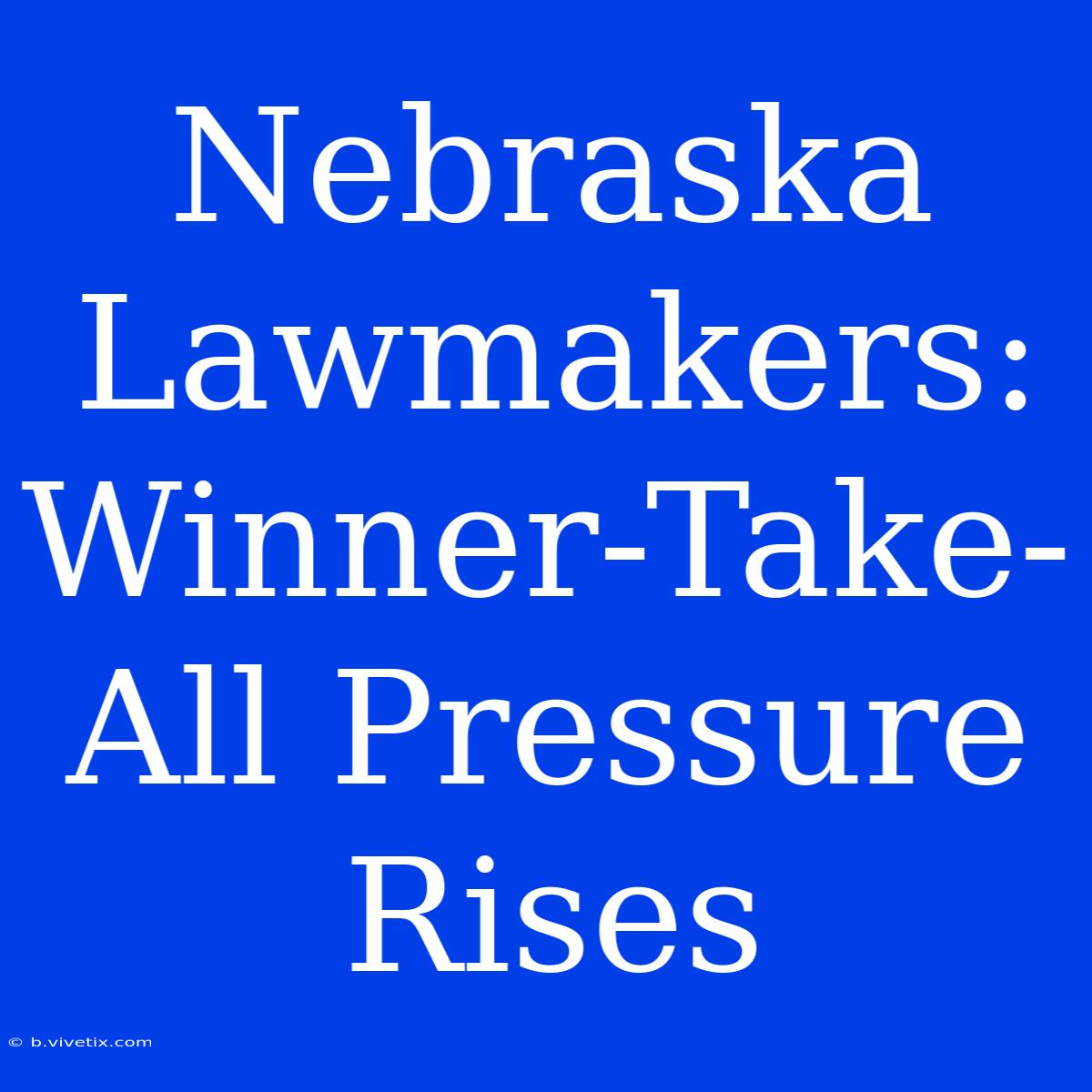 Nebraska Lawmakers: Winner-Take-All Pressure Rises