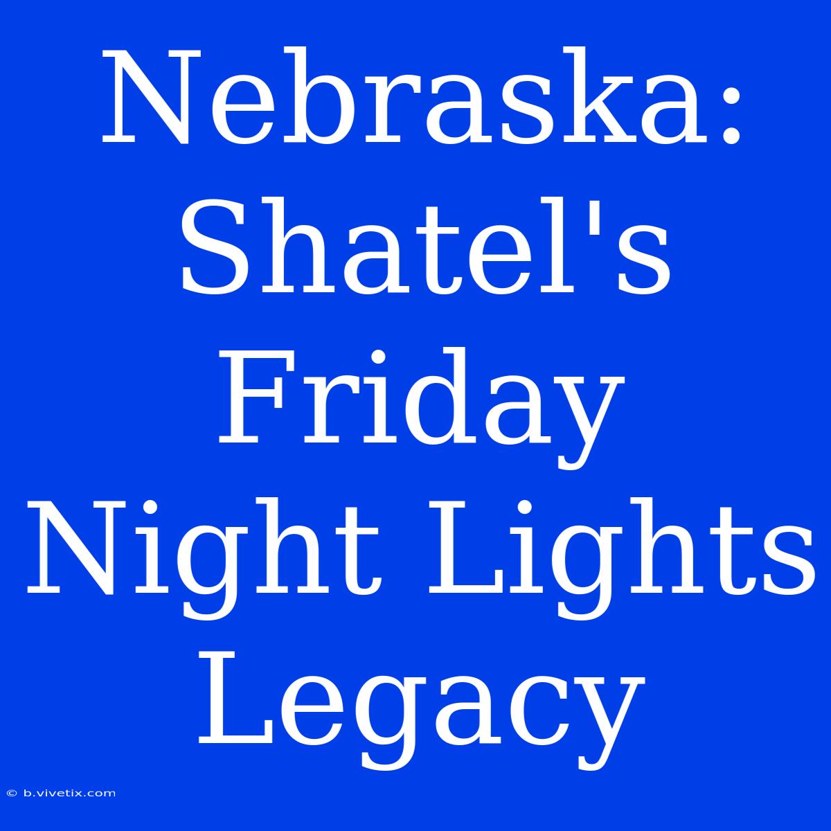 Nebraska: Shatel's Friday Night Lights Legacy 