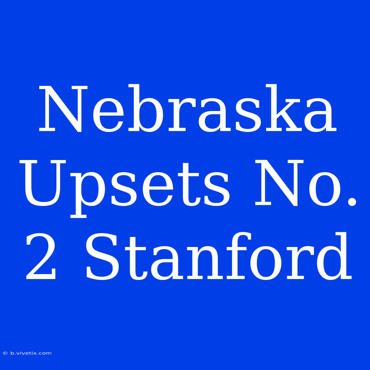 Nebraska Upsets No. 2 Stanford