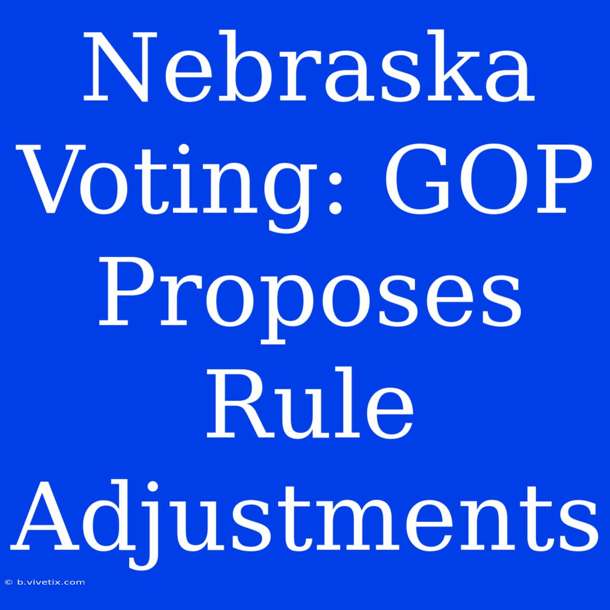 Nebraska Voting: GOP Proposes Rule Adjustments 