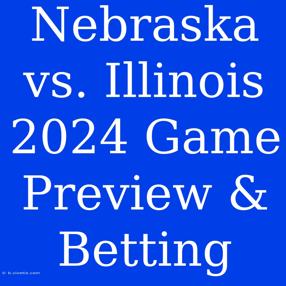 Nebraska Vs. Illinois 2024 Game Preview & Betting