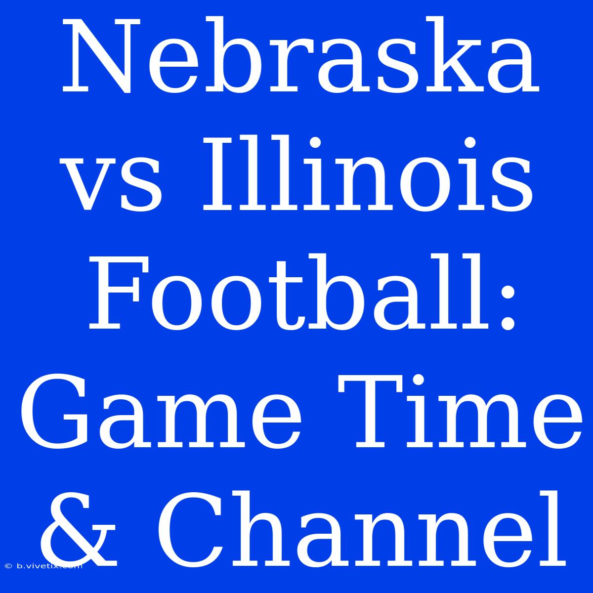 Nebraska Vs Illinois Football: Game Time & Channel