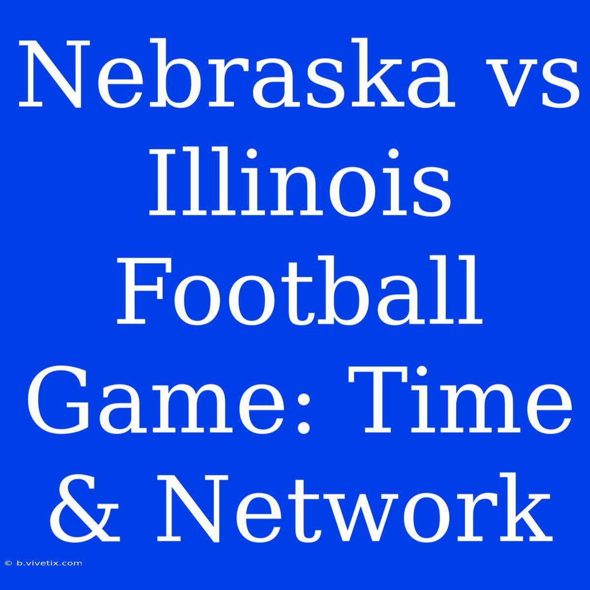 Nebraska Vs Illinois Football Game: Time & Network