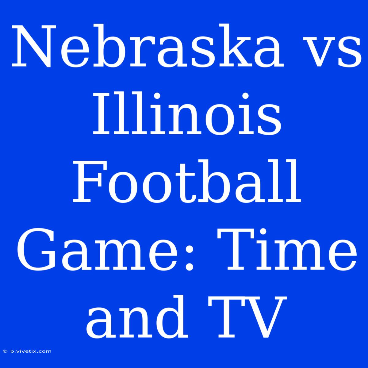 Nebraska Vs Illinois Football Game: Time And TV