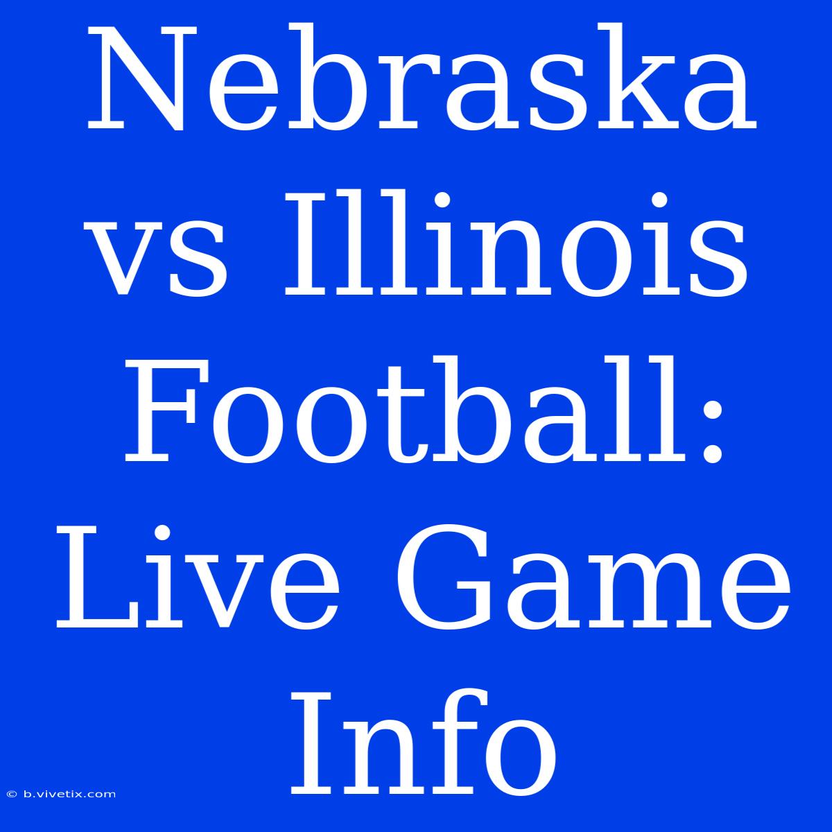 Nebraska Vs Illinois Football: Live Game Info 