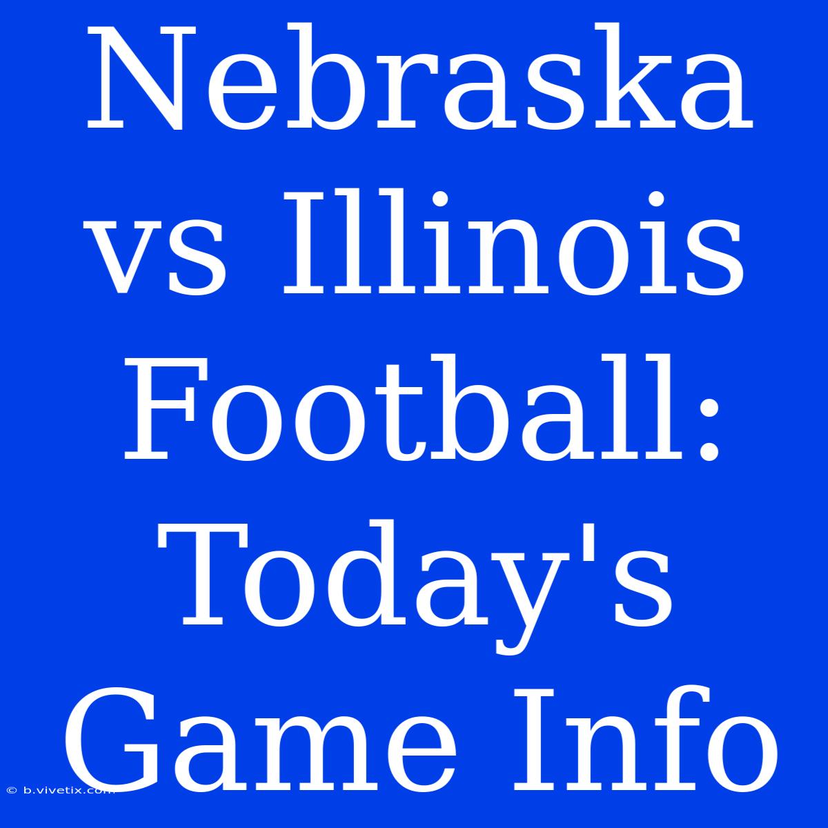 Nebraska Vs Illinois Football: Today's Game Info