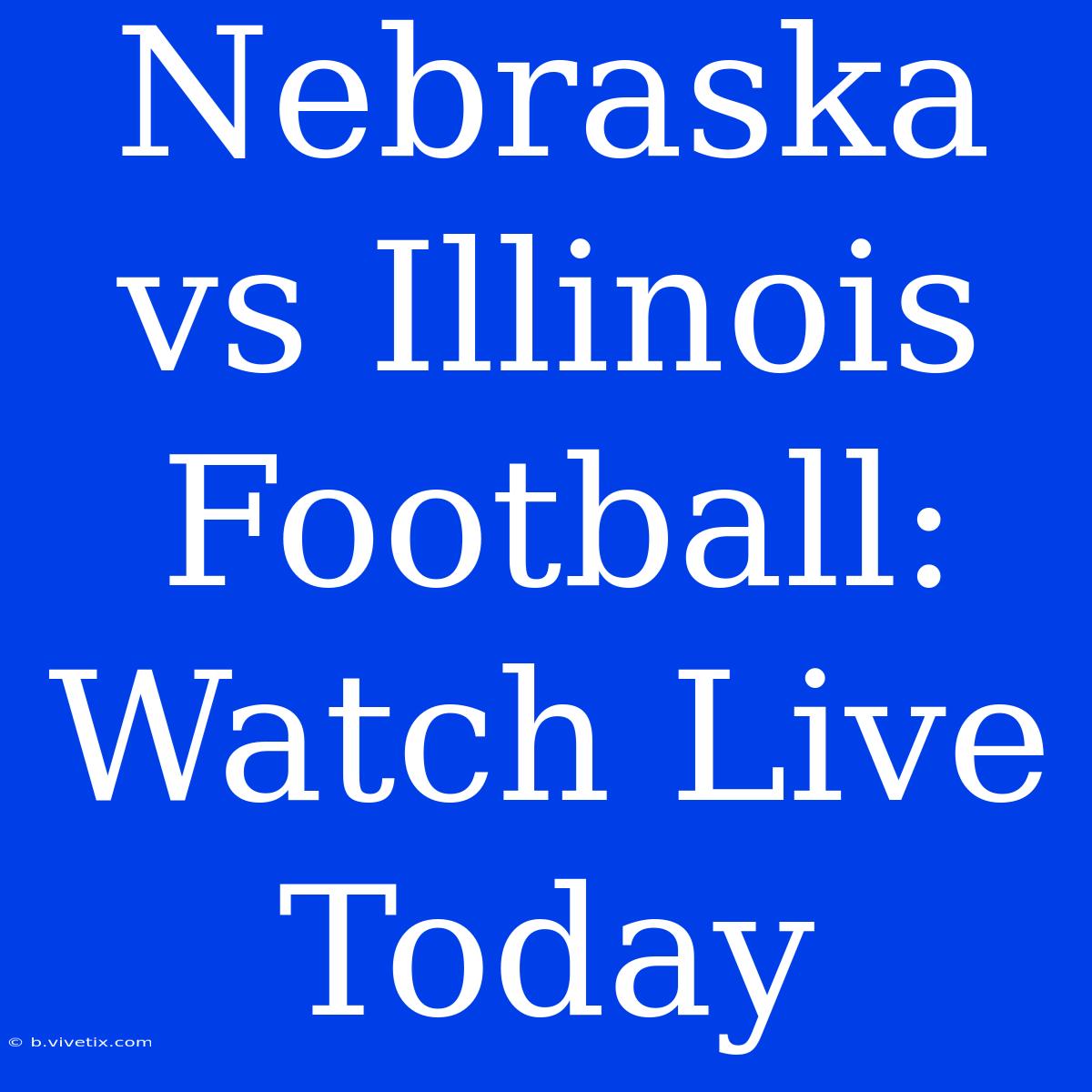 Nebraska Vs Illinois Football: Watch Live Today 