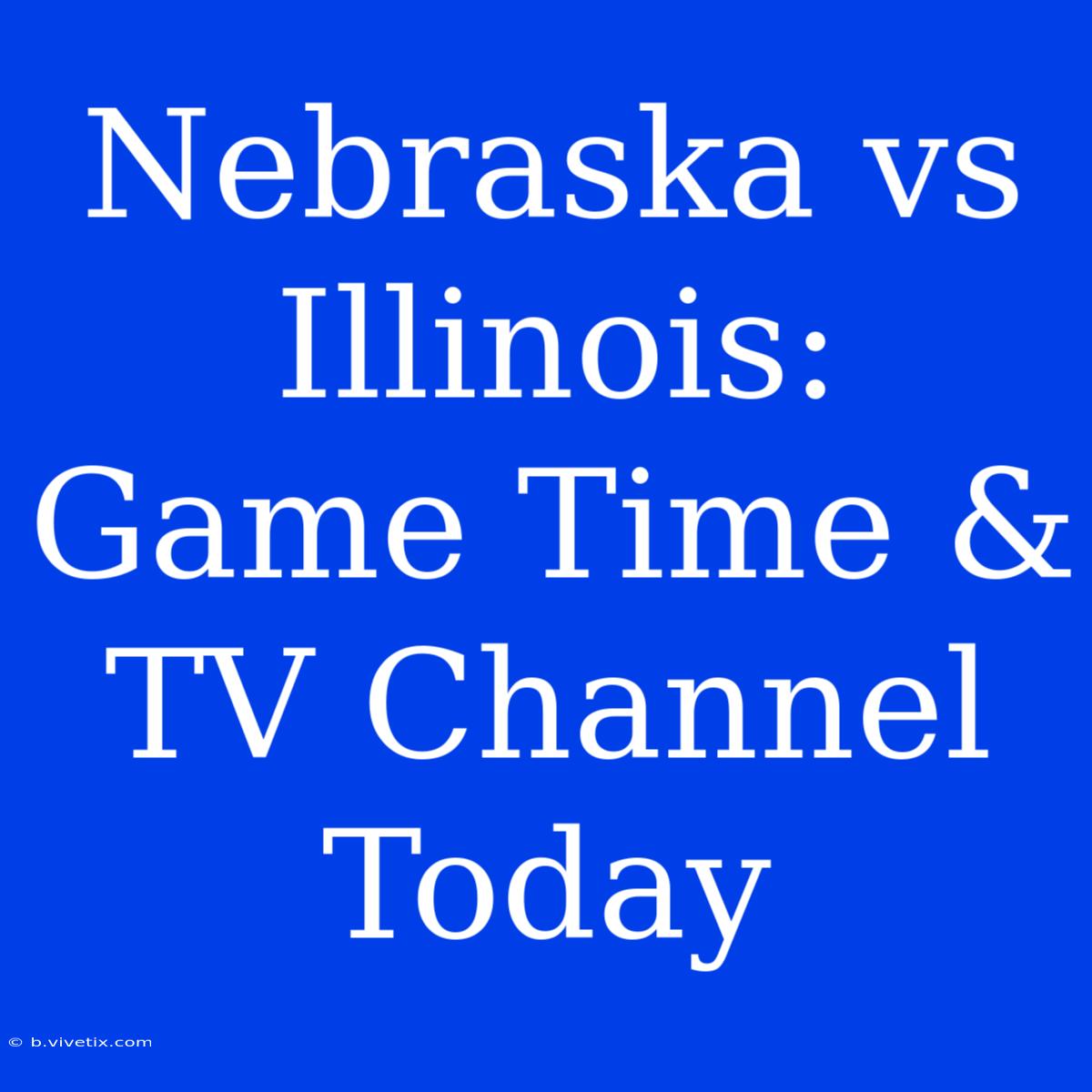 Nebraska Vs Illinois: Game Time & TV Channel Today