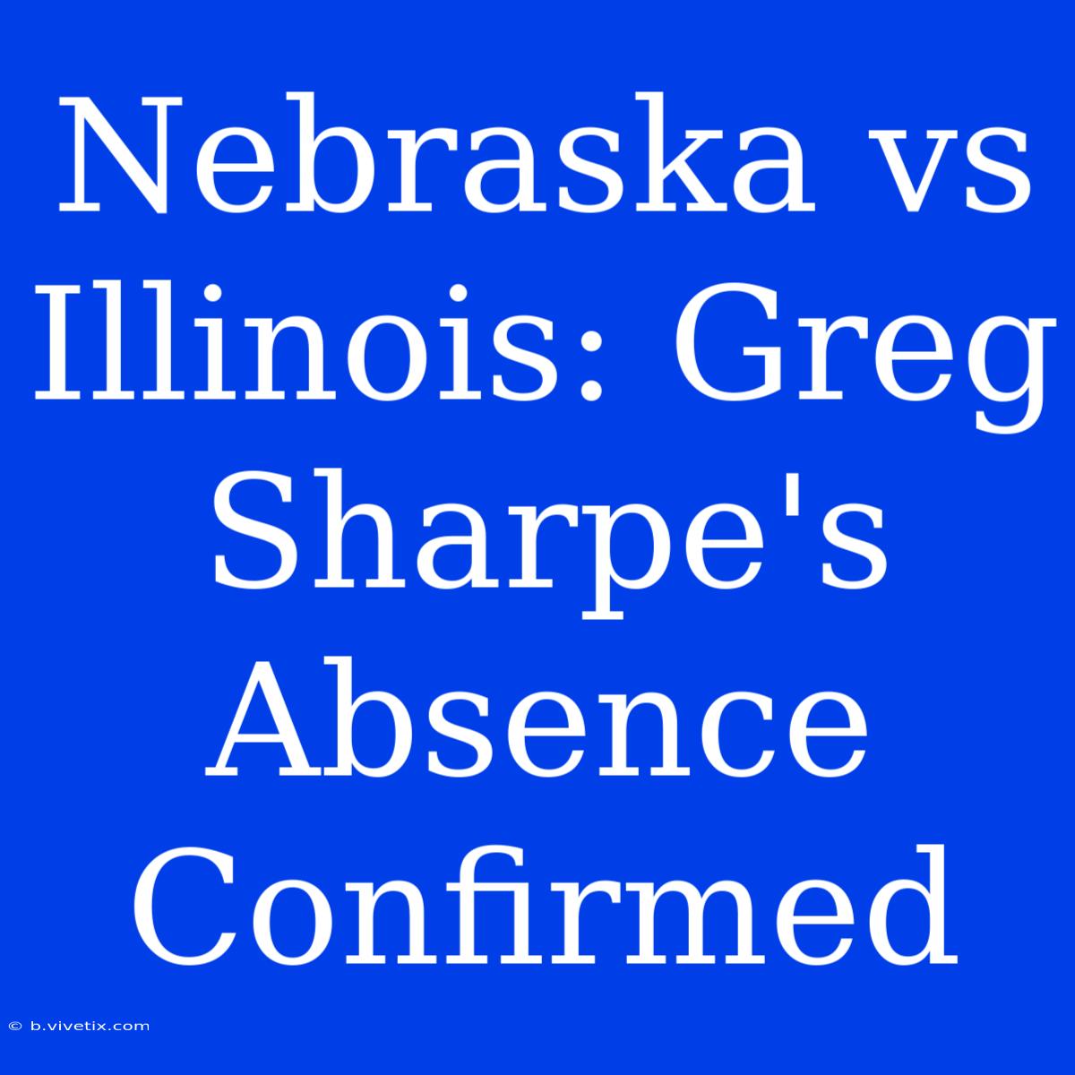 Nebraska Vs Illinois: Greg Sharpe's Absence Confirmed 