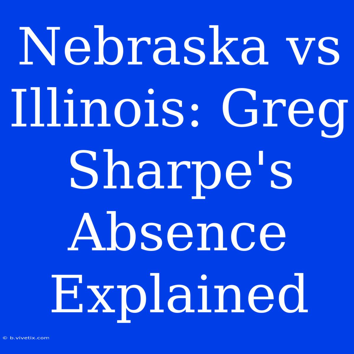 Nebraska Vs Illinois: Greg Sharpe's Absence Explained