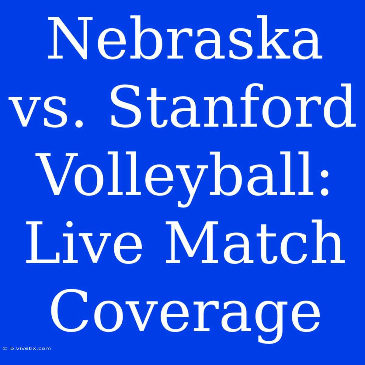 Nebraska Vs. Stanford Volleyball: Live Match Coverage