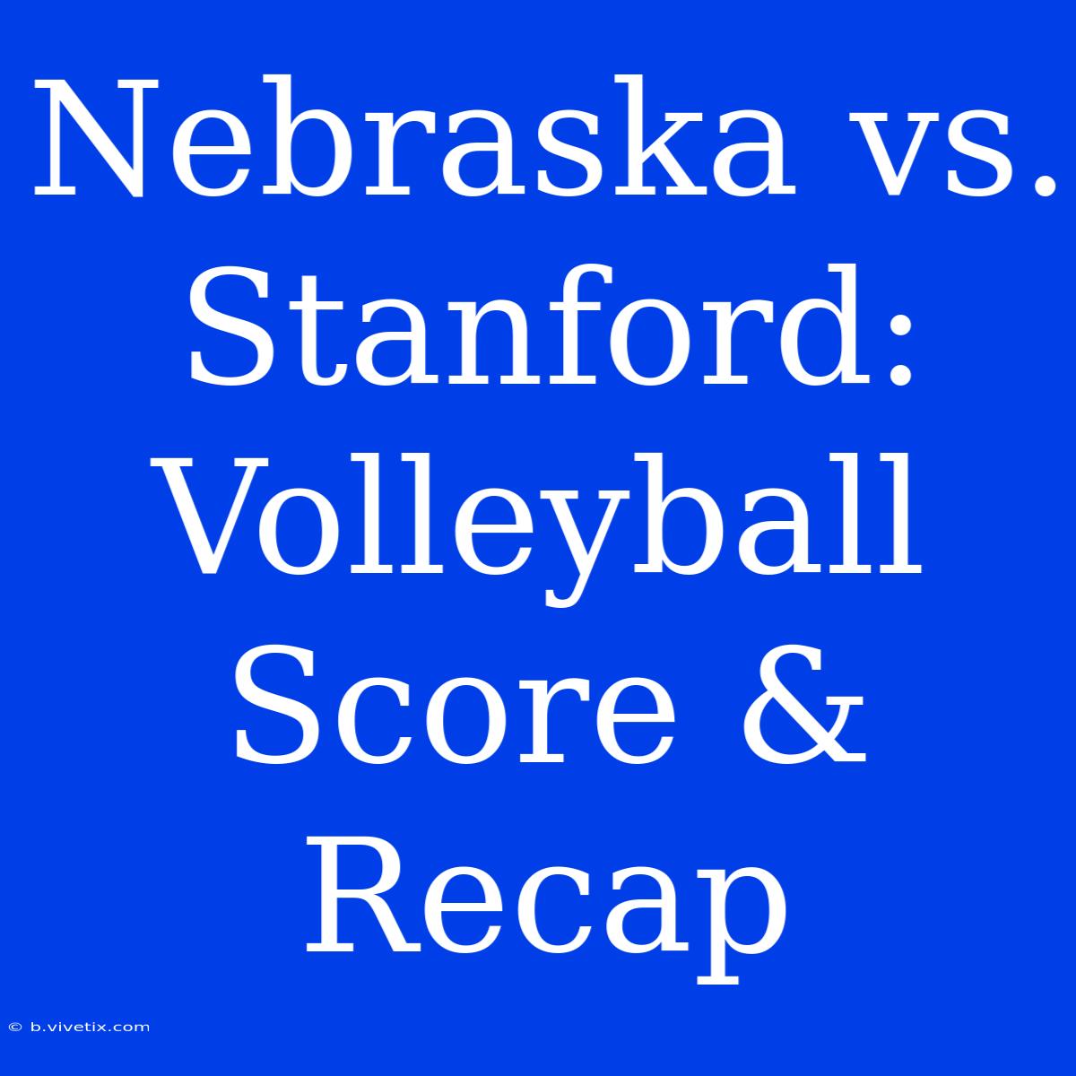 Nebraska Vs. Stanford: Volleyball Score & Recap 