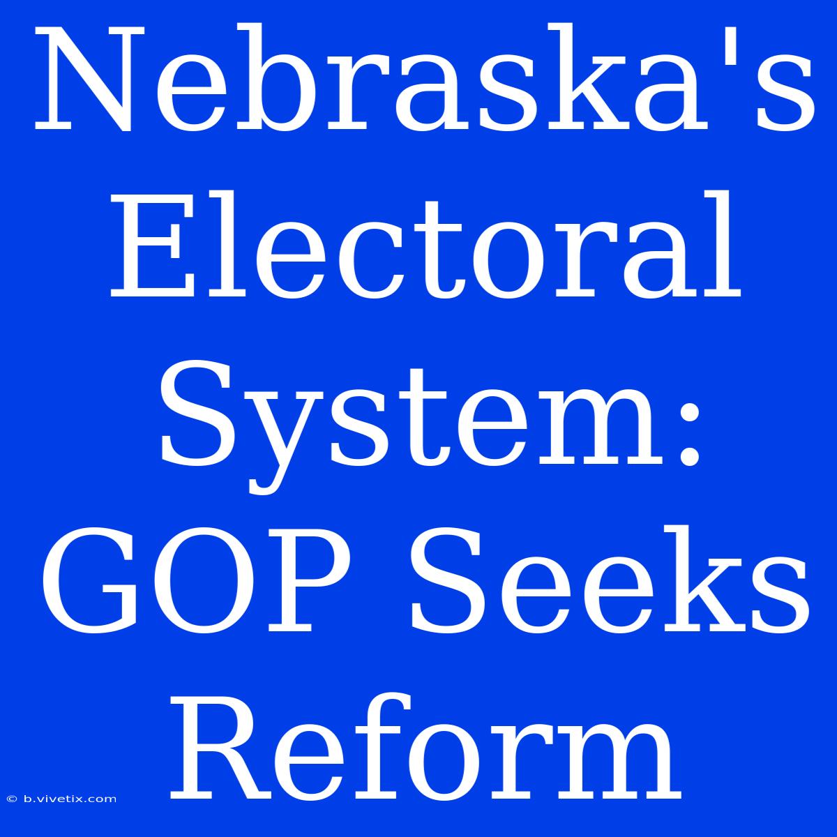 Nebraska's Electoral System: GOP Seeks Reform