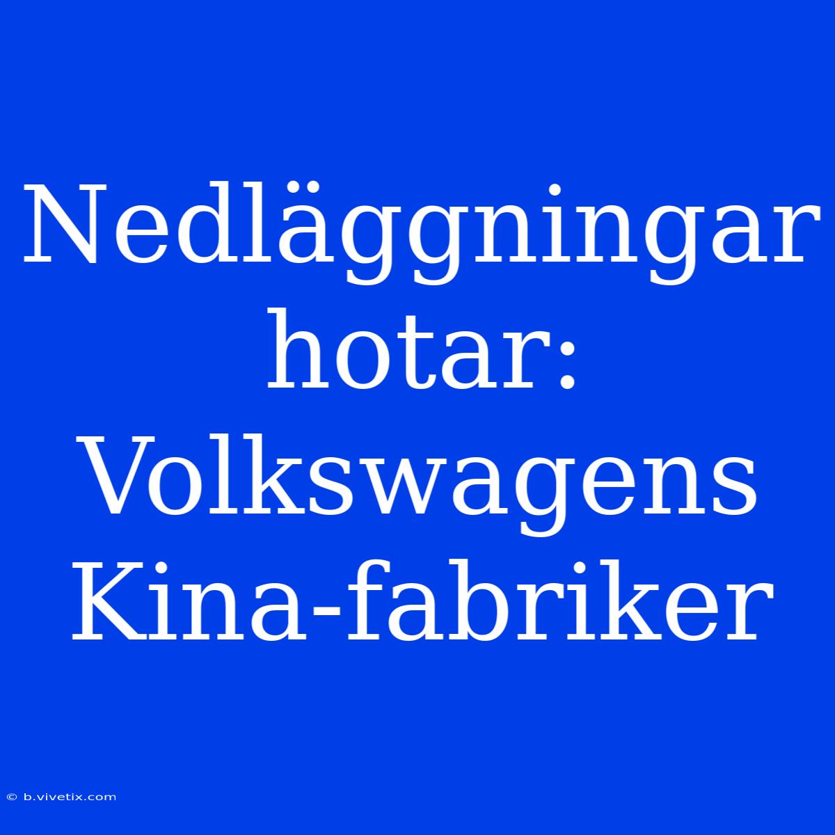 Nedläggningar Hotar: Volkswagens Kina-fabriker