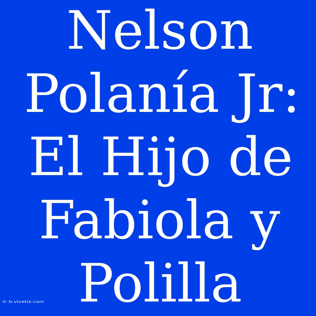 Nelson Polanía Jr: El Hijo De Fabiola Y Polilla