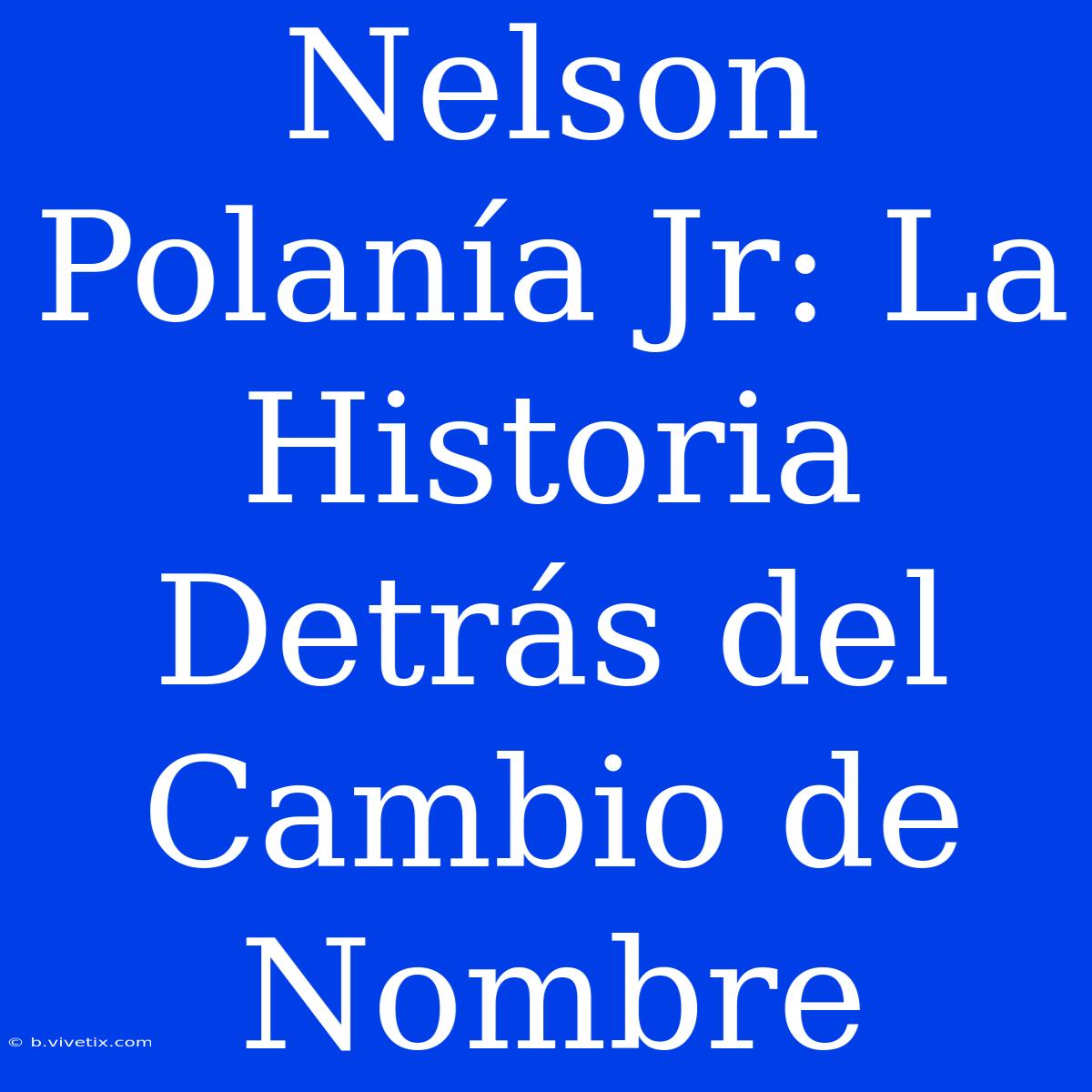 Nelson Polanía Jr: La Historia Detrás Del Cambio De Nombre