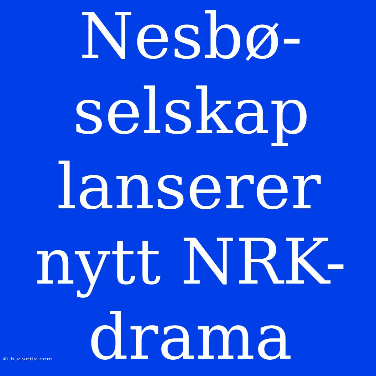 Nesbø-selskap Lanserer Nytt NRK-drama