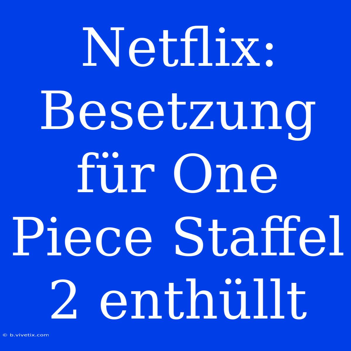 Netflix: Besetzung Für One Piece Staffel 2 Enthüllt