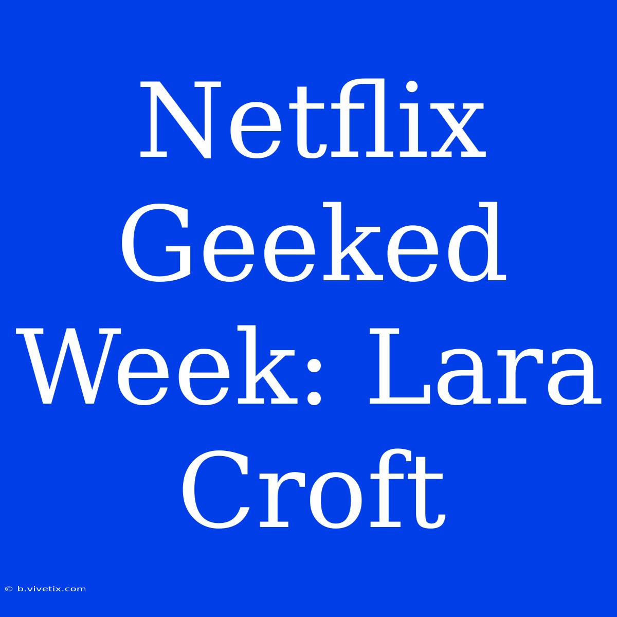 Netflix Geeked Week: Lara Croft