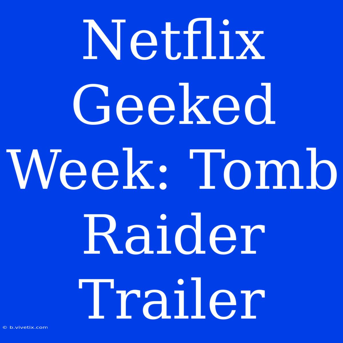 Netflix Geeked Week: Tomb Raider Trailer