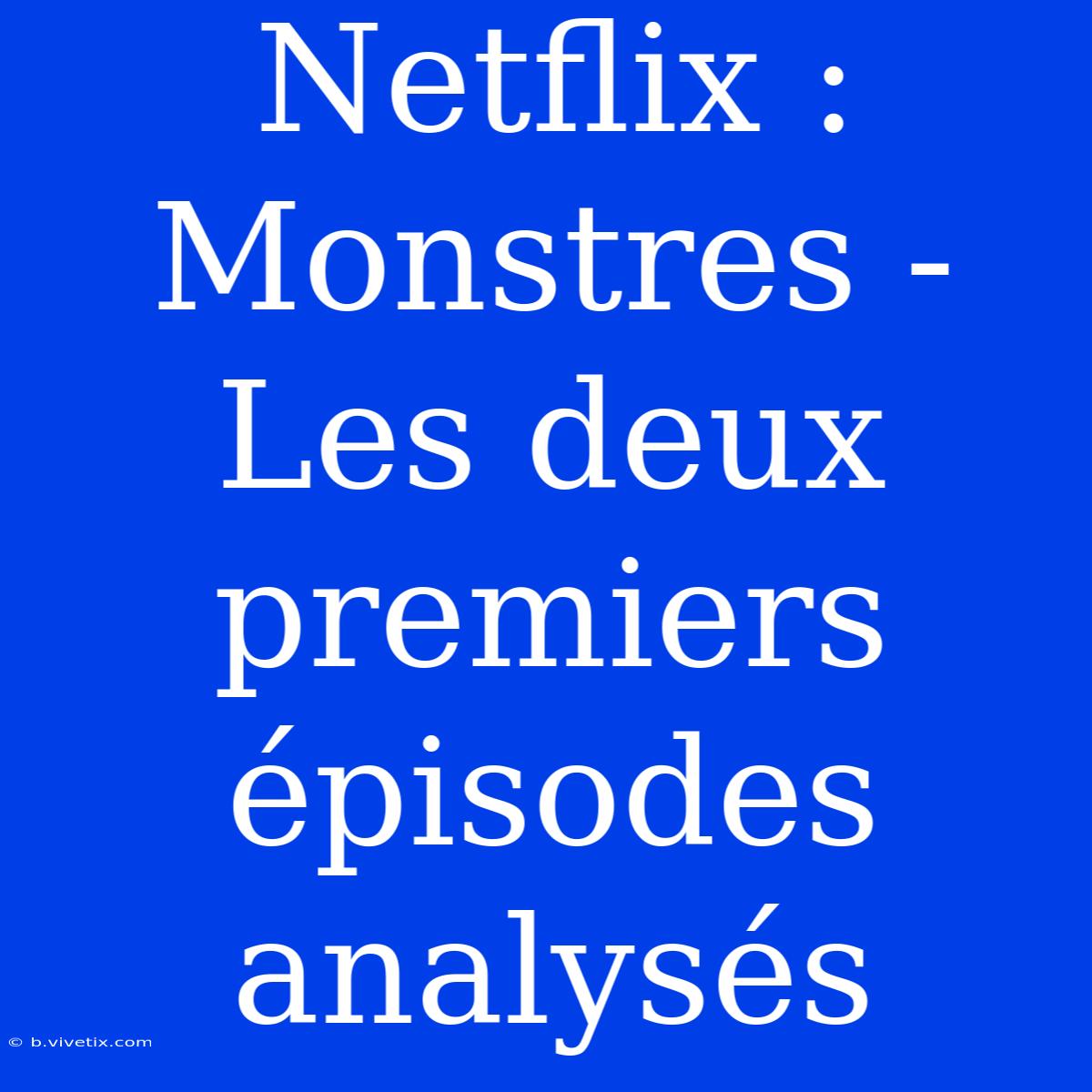 Netflix : Monstres - Les Deux Premiers Épisodes Analysés