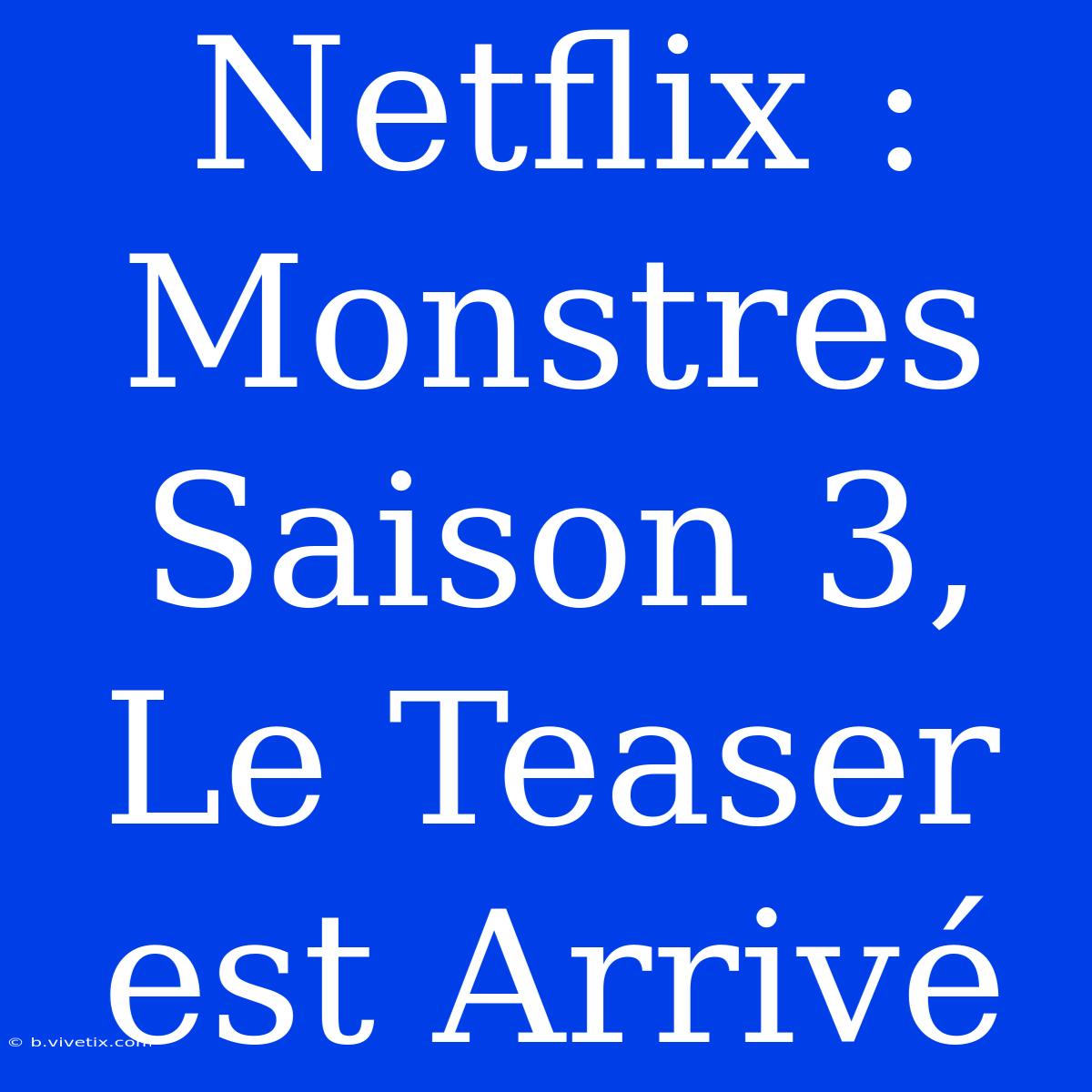 Netflix : Monstres Saison 3, Le Teaser Est Arrivé 