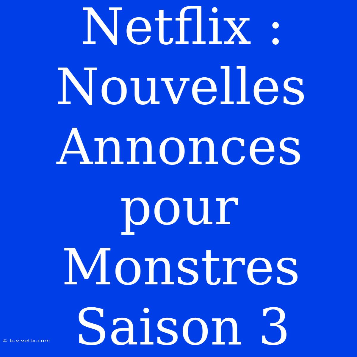 Netflix : Nouvelles Annonces Pour Monstres Saison 3