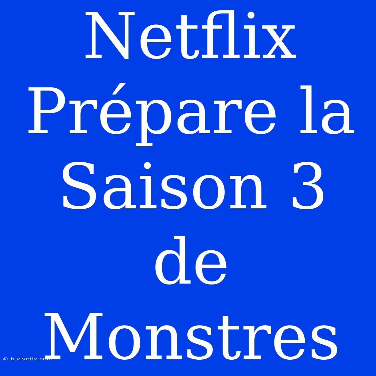 Netflix Prépare La Saison 3 De Monstres