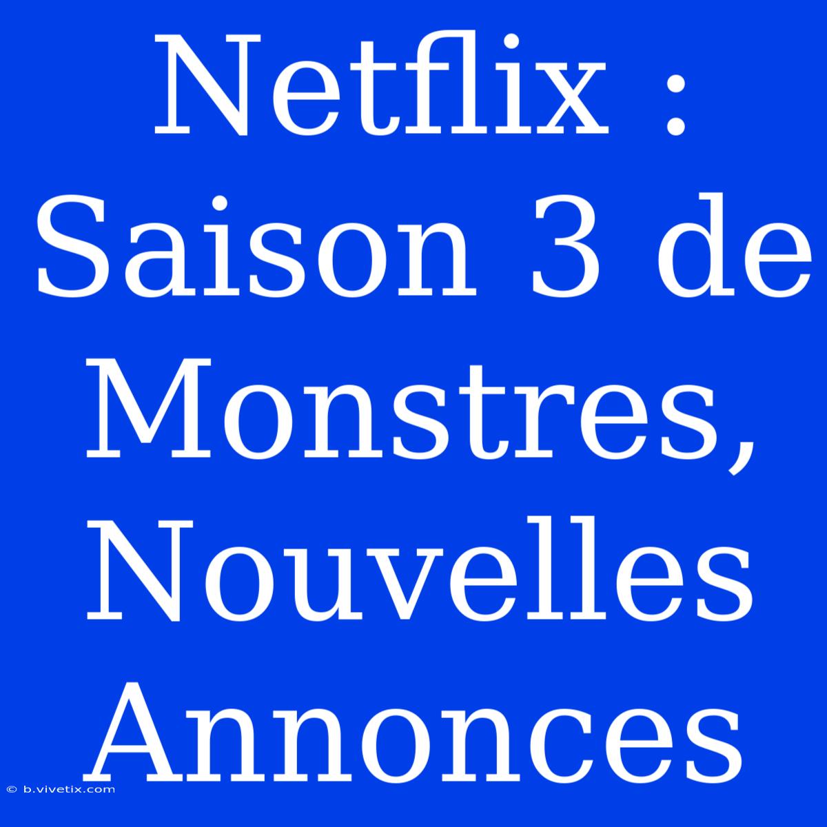 Netflix : Saison 3 De Monstres, Nouvelles Annonces