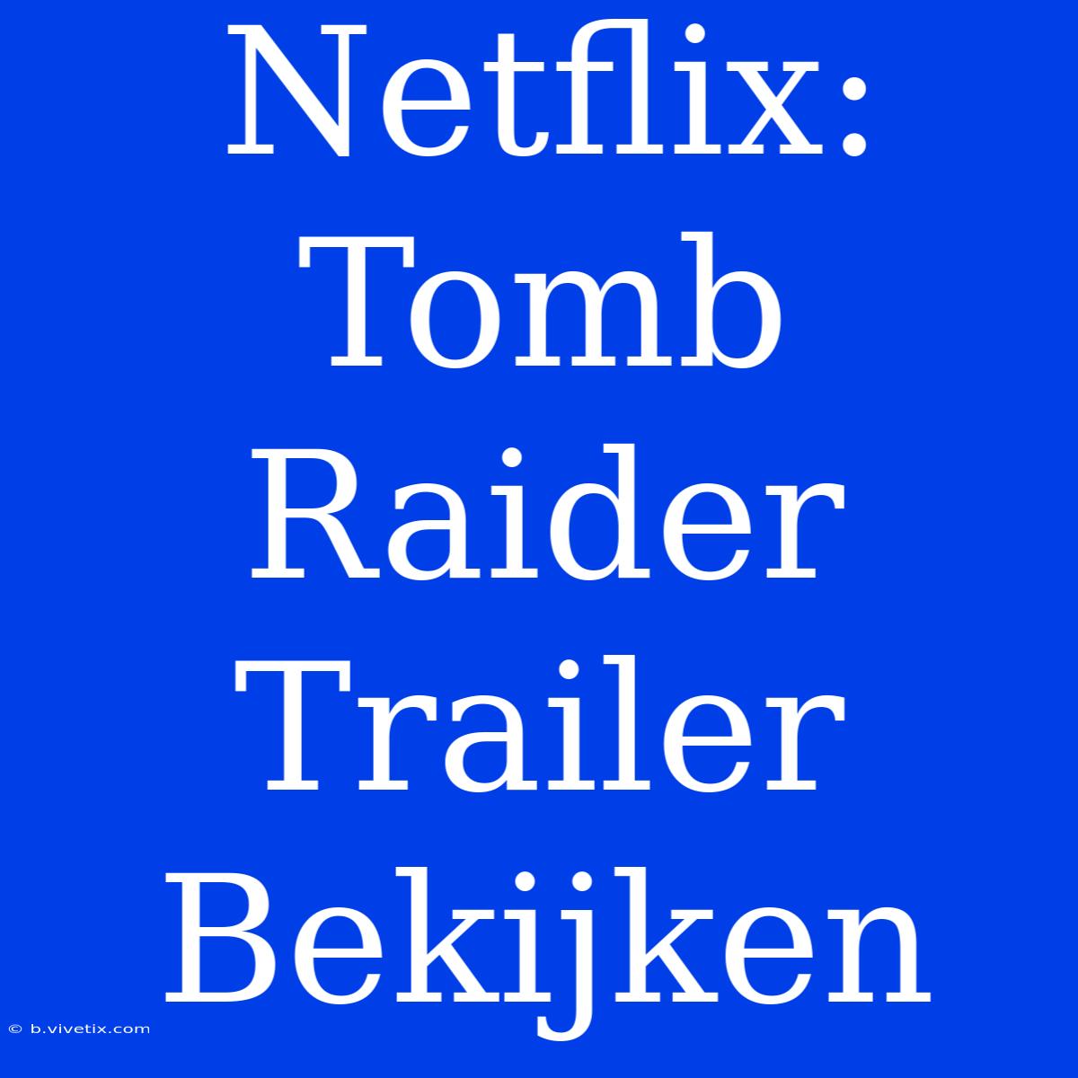 Netflix: Tomb Raider Trailer Bekijken 