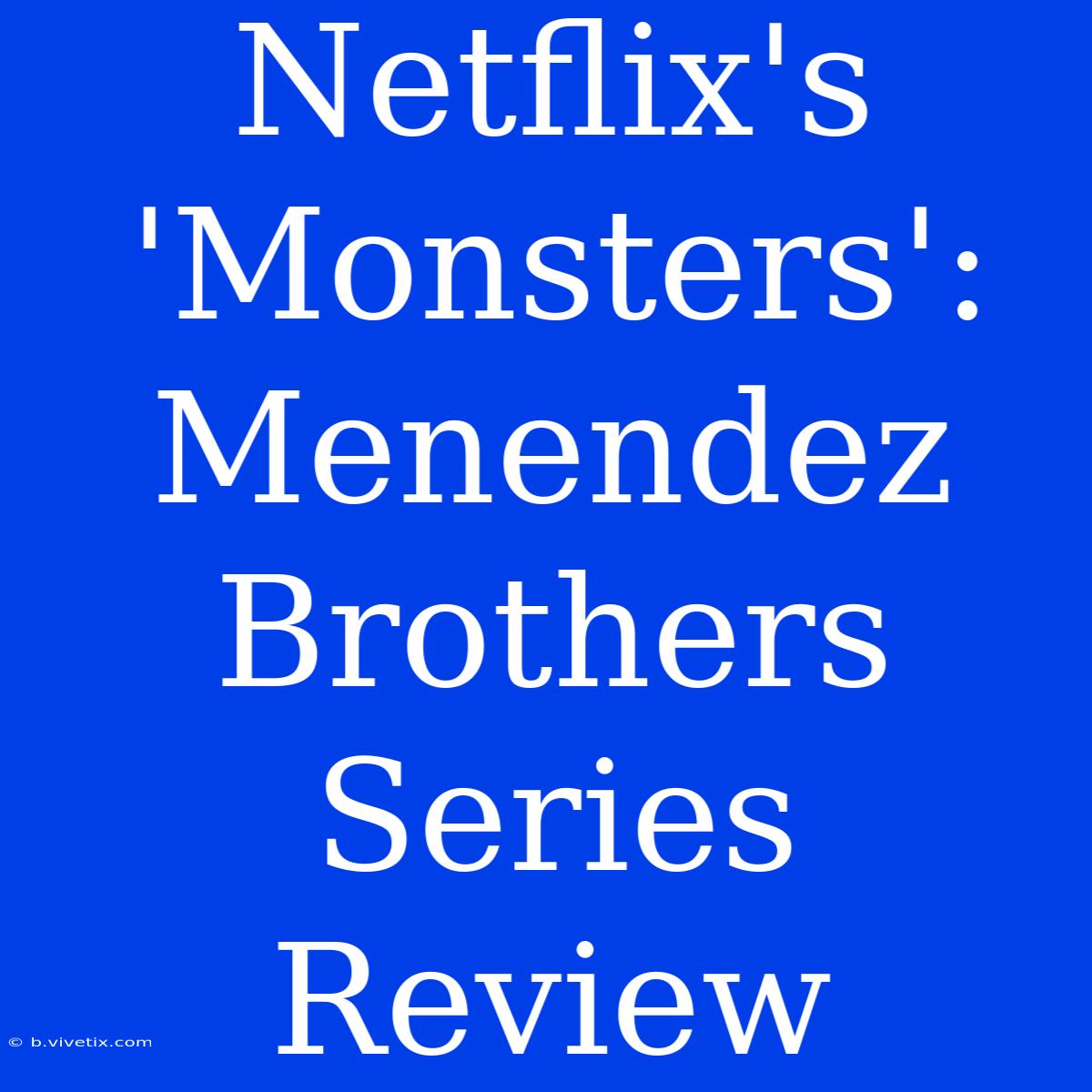 Netflix's 'Monsters': Menendez Brothers Series Review