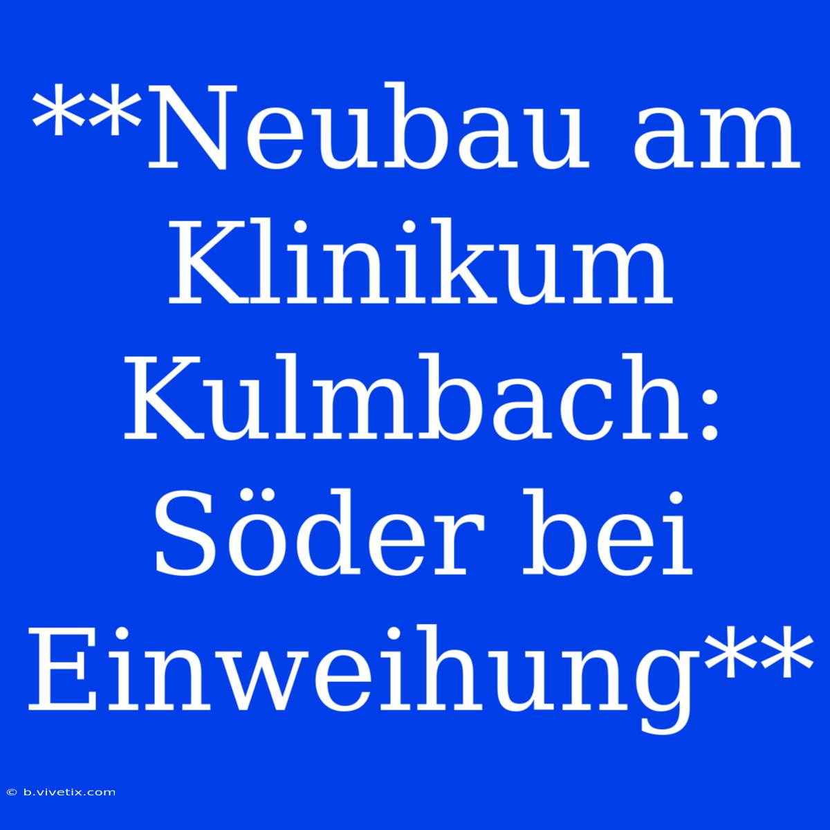 **Neubau Am Klinikum Kulmbach: Söder Bei Einweihung**