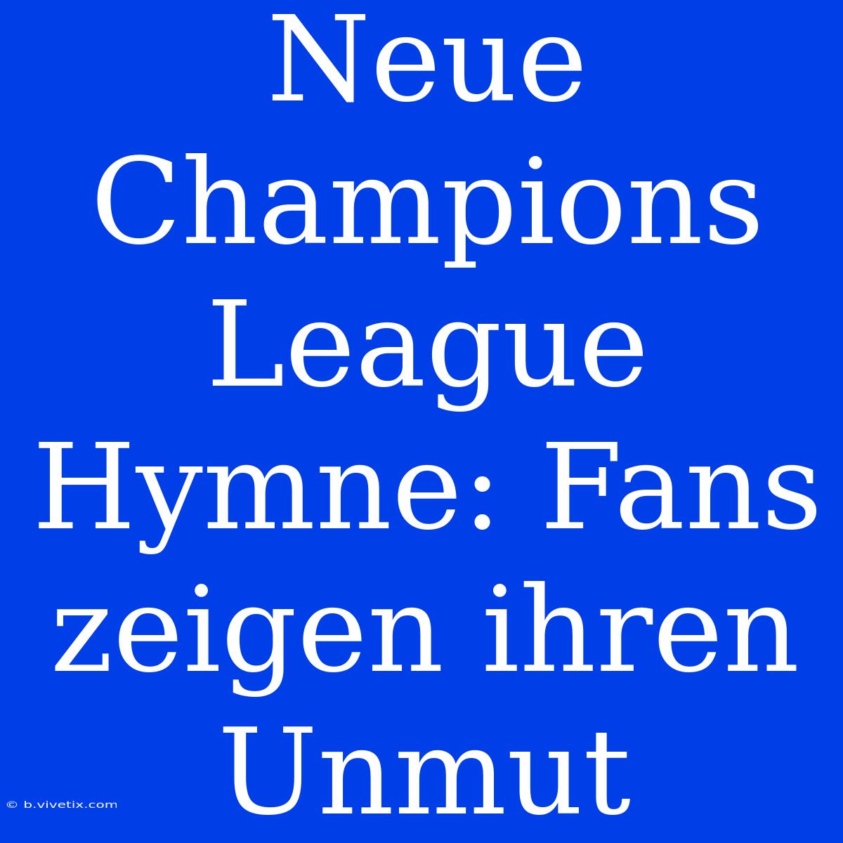 Neue Champions League Hymne: Fans Zeigen Ihren Unmut