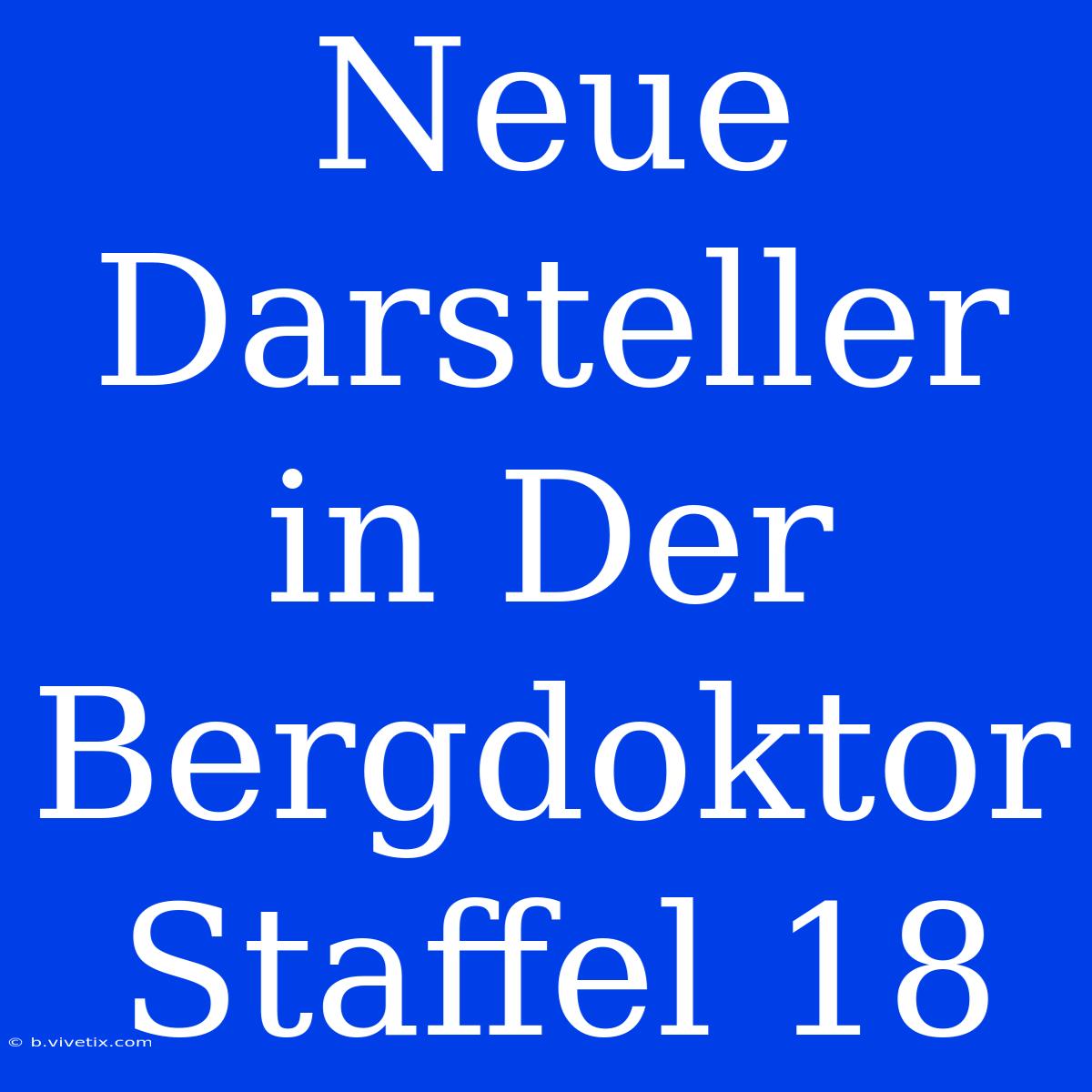 Neue Darsteller In Der Bergdoktor Staffel 18