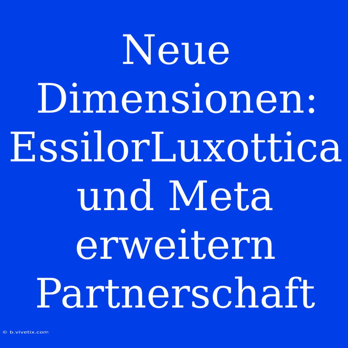 Neue Dimensionen: EssilorLuxottica Und Meta Erweitern Partnerschaft