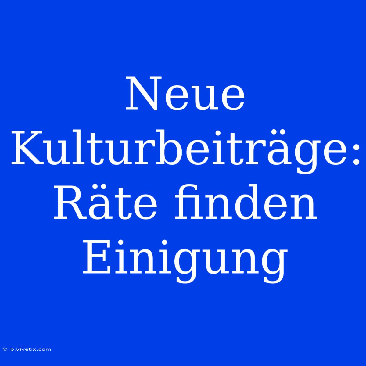 Neue Kulturbeiträge: Räte Finden Einigung