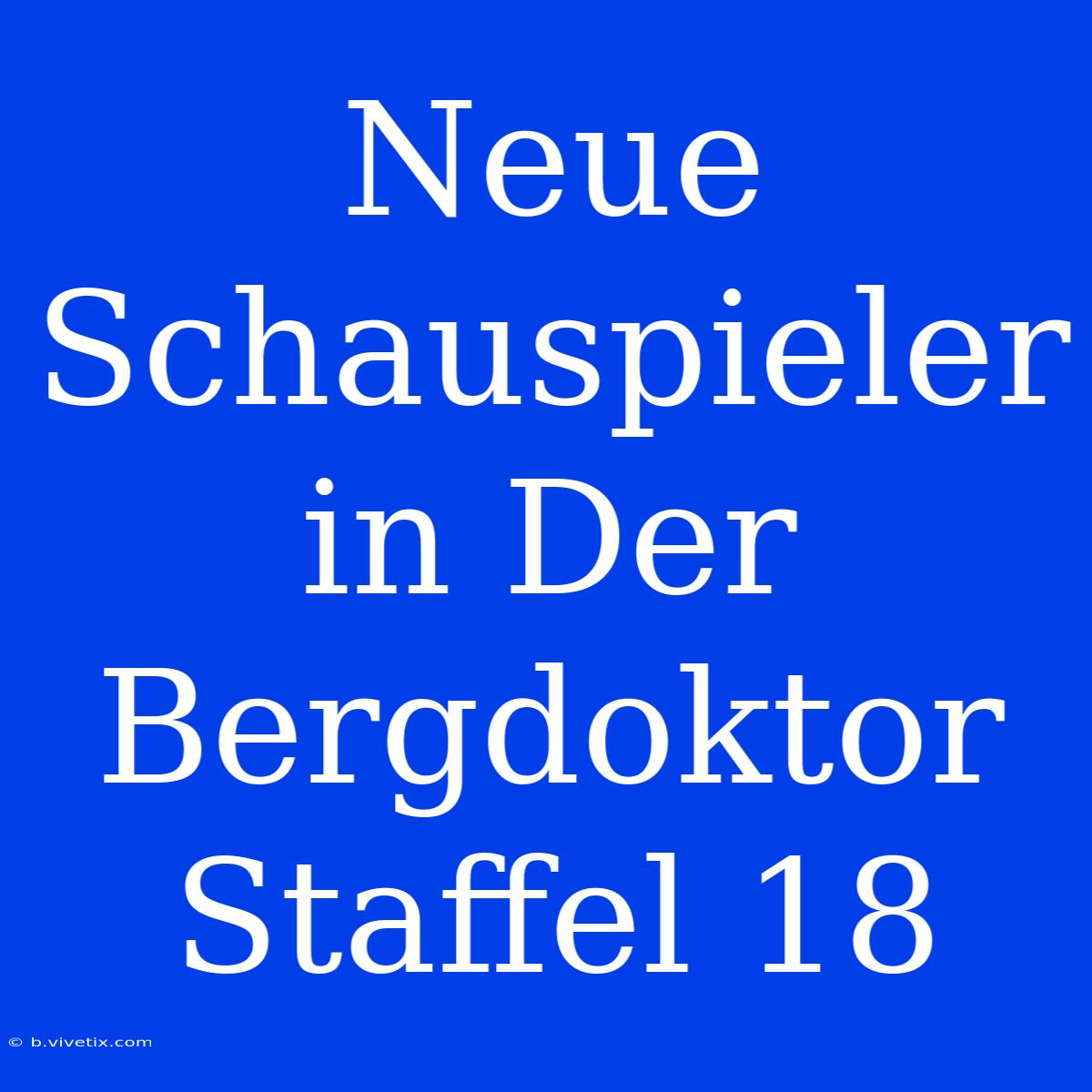 Neue Schauspieler In Der Bergdoktor Staffel 18