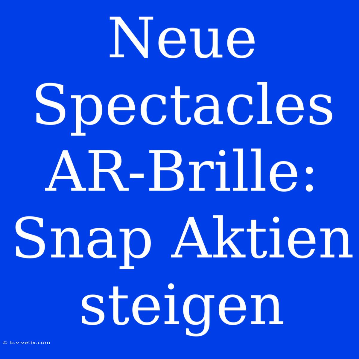 Neue Spectacles AR-Brille: Snap Aktien Steigen