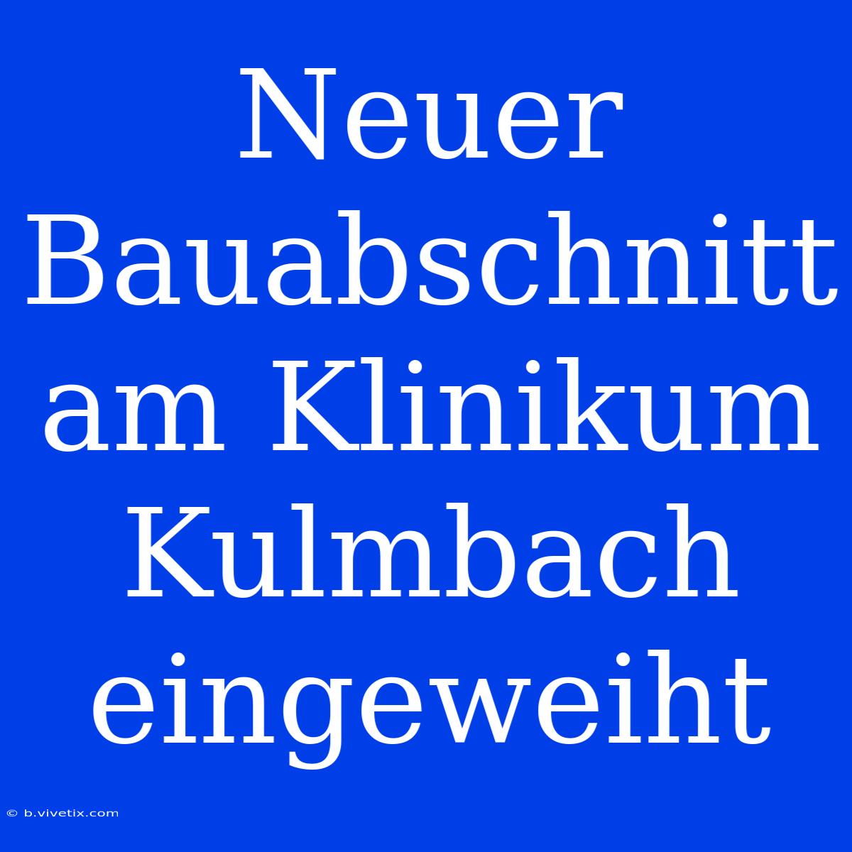 Neuer Bauabschnitt Am Klinikum Kulmbach Eingeweiht