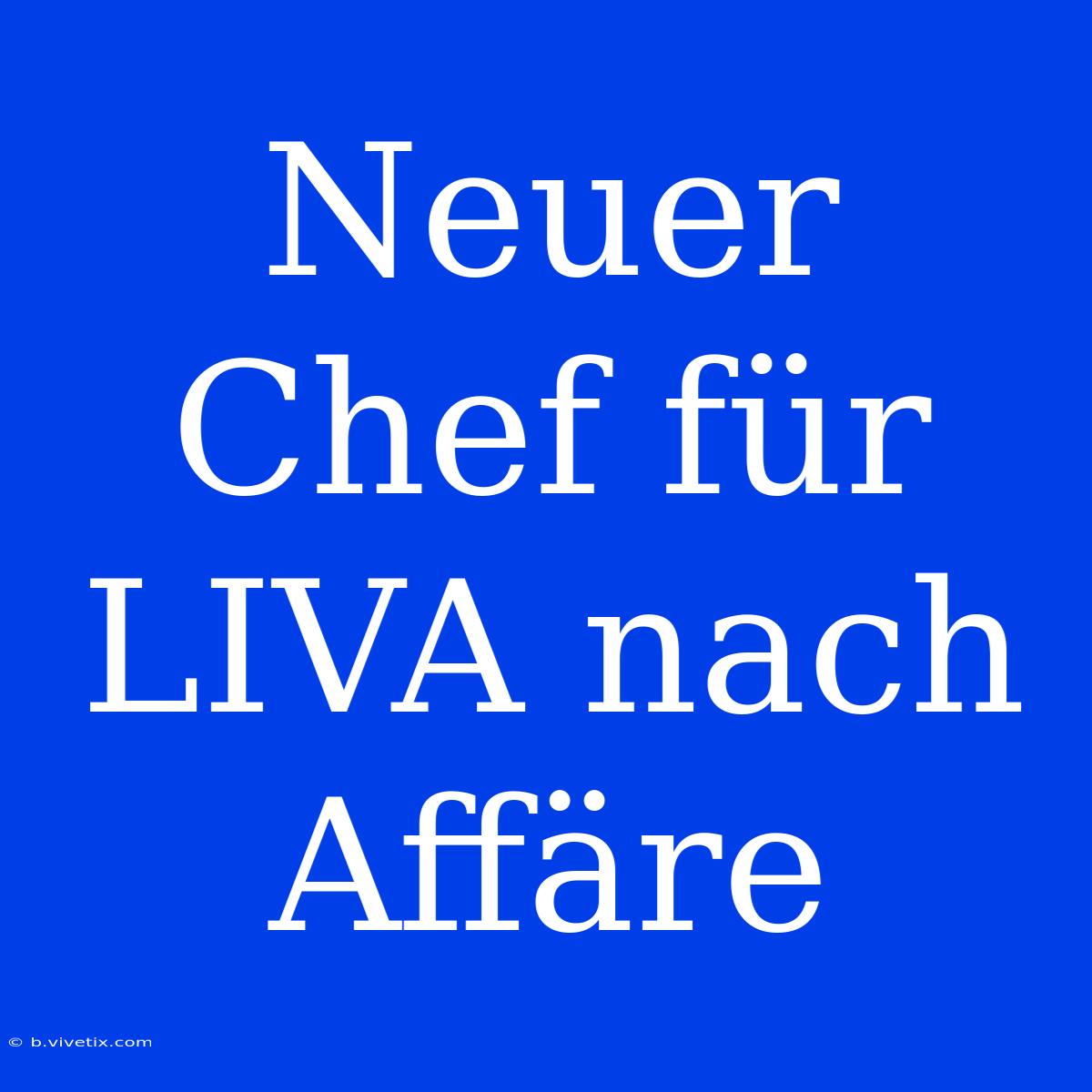 Neuer Chef Für LIVA Nach Affäre